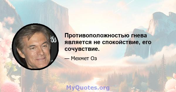 Противоположностью гнева является не спокойствие, его сочувствие.