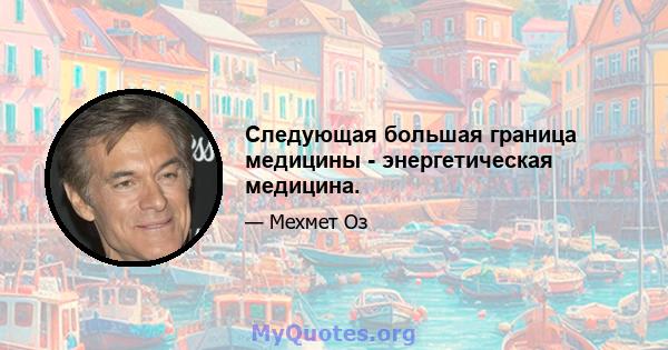 Следующая большая граница медицины - энергетическая медицина.