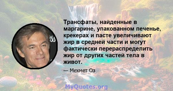 Трансфаты, найденные в маргарине, упакованном печенье, крекерах и пасте увеличивают жир в средней части и могут фактически перераспределить жир от других частей тела в живот.