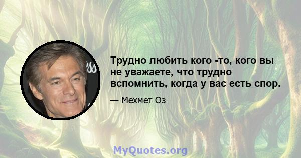 Трудно любить кого -то, кого вы не уважаете, что трудно вспомнить, когда у вас есть спор.