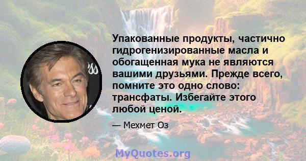 Упакованные продукты, частично гидрогенизированные масла и обогащенная мука не являются вашими друзьями. Прежде всего, помните это одно слово: трансфаты. Избегайте этого любой ценой.