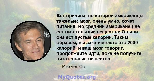 Вот причина, по которой американцы тяжелые: мозг, очень умно, хочет питания. Но средний американец не ест питательные вещества; Он или она ест пустые калории. Таким образом, вы заканчиваете это 2000 калорий, и ваш мозг