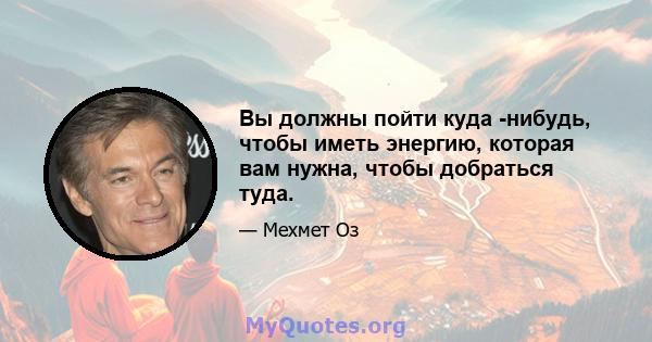 Вы должны пойти куда -нибудь, чтобы иметь энергию, которая вам нужна, чтобы добраться туда.