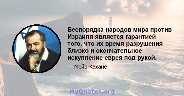 Беспорядка народов мира против Израиля является гарантией того, что их время разрушения близко и окончательное искупление еврея под рукой.