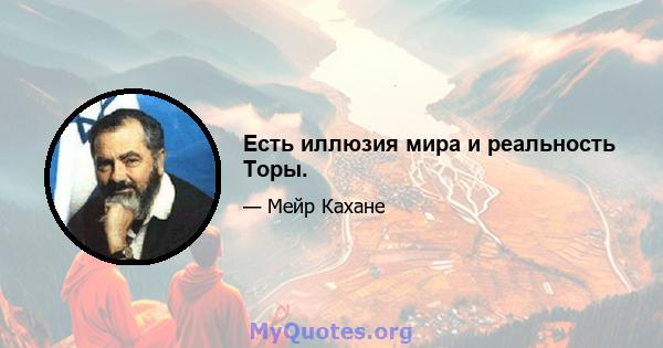 Есть иллюзия мира и реальность Торы.