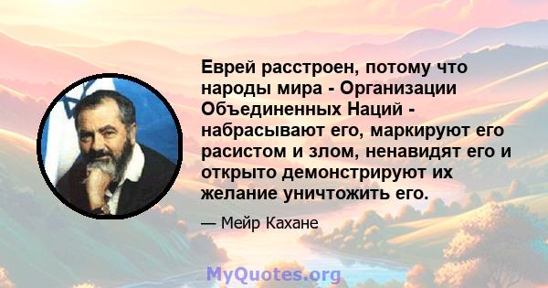 Еврей расстроен, потому что народы мира - Организации Объединенных Наций - набрасывают его, маркируют его расистом и злом, ненавидят его и открыто демонстрируют их желание уничтожить его.