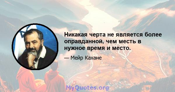 Никакая черта не является более оправданной, чем месть в нужное время и место.