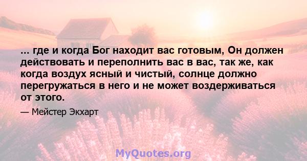 ... где и когда Бог находит вас готовым, Он должен действовать и переполнить вас в вас, так же, как когда воздух ясный и чистый, солнце должно перегружаться в него и не может воздерживаться от этого.