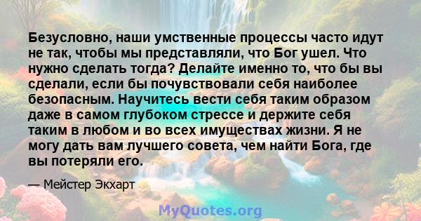 Безусловно, наши умственные процессы часто идут не так, чтобы мы представляли, что Бог ушел. Что нужно сделать тогда? Делайте именно то, что бы вы сделали, если бы почувствовали себя наиболее безопасным. Научитесь вести 