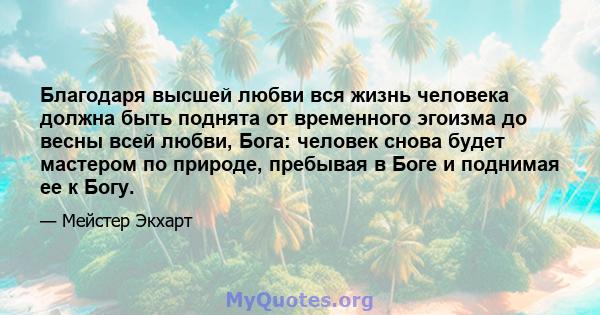 Благодаря высшей любви вся жизнь человека должна быть поднята от временного эгоизма до весны всей любви, Бога: человек снова будет мастером по природе, пребывая в Боге и поднимая ее к Богу.