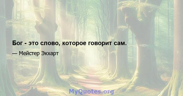 Бог - это слово, которое говорит сам.