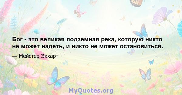 Бог - это великая подземная река, которую никто не может надеть, и никто не может остановиться.