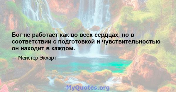 Бог не работает как во всех сердцах, но в соответствии с подготовкой и чувствительностью он находит в каждом.