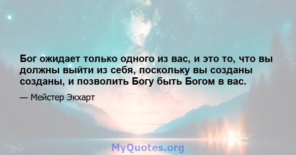 Бог ожидает только одного из вас, и это то, что вы должны выйти из себя, поскольку вы созданы созданы, и позволить Богу быть Богом в вас.