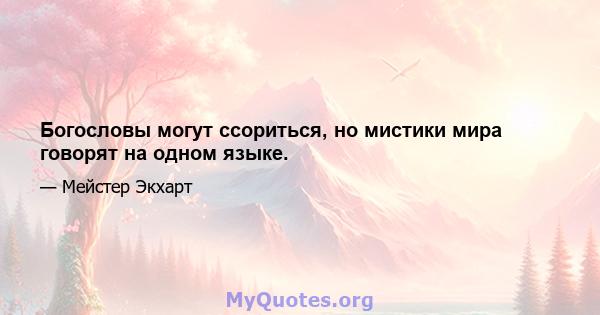 Богословы могут ссориться, но мистики мира говорят на одном языке.