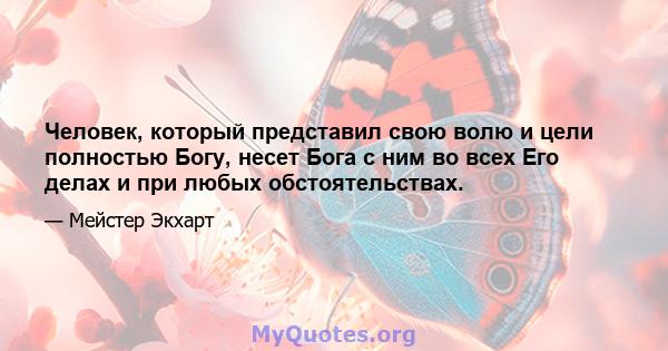 Человек, который представил свою волю и цели полностью Богу, несет Бога с ним во всех Его делах и при любых обстоятельствах.