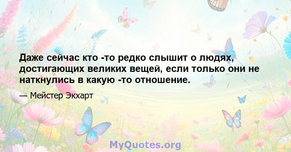 Даже сейчас кто -то редко слышит о людях, достигающих великих вещей, если только они не наткнулись в какую -то отношение.