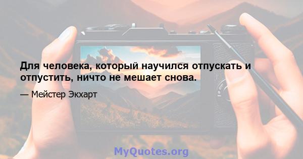 Для человека, который научился отпускать и отпустить, ничто не мешает снова.