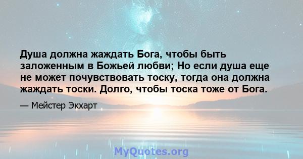 Душа должна жаждать Бога, чтобы быть заложенным в Божьей любви; Но если душа еще не может почувствовать тоску, тогда она должна жаждать тоски. Долго, чтобы тоска тоже от Бога.