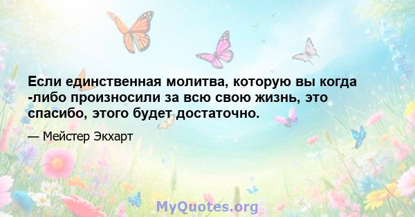 Если единственная молитва, которую вы когда -либо произносили за всю свою жизнь, это спасибо, этого будет достаточно.