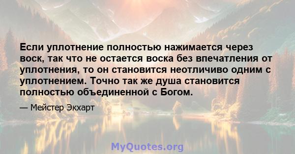 Если уплотнение полностью нажимается через воск, так что не остается воска без впечатления от уплотнения, то он становится неотличиво одним с уплотнением. Точно так же душа становится полностью объединенной с Богом.