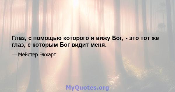 Глаз, с помощью которого я вижу Бог, - это тот же глаз, с которым Бог видит меня.