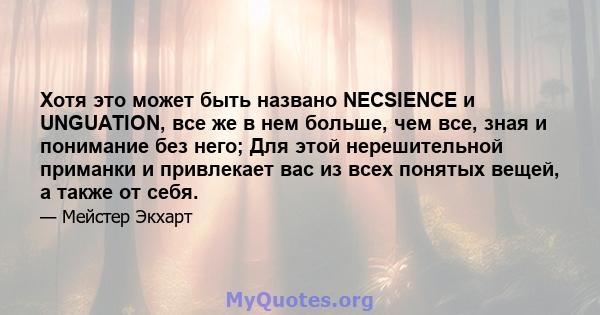 Хотя это может быть названо NECSIENCE и UNGUATION, все же в нем больше, чем все, зная и понимание без него; Для этой нерешительной приманки и привлекает вас из всех понятых вещей, а также от себя.