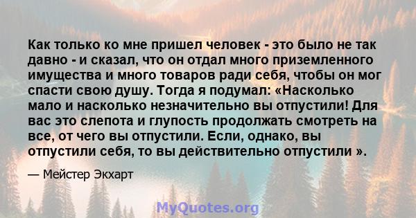 Как только ко мне пришел человек - это было не так давно - и сказал, что он отдал много приземленного имущества и много товаров ради себя, чтобы он мог спасти свою душу. Тогда я подумал: «Насколько мало и насколько