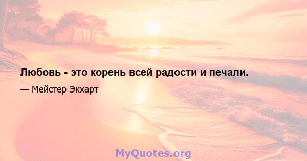 Любовь - это корень всей радости и печали.