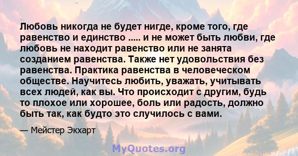 Любовь никогда не будет нигде, кроме того, где равенство и единство ..... и не может быть любви, где любовь не находит равенство или не занята созданием равенства. Также нет удовольствия без равенства. Практика