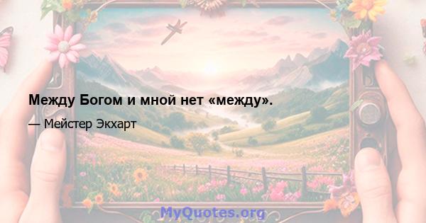 Между Богом и мной нет «между».