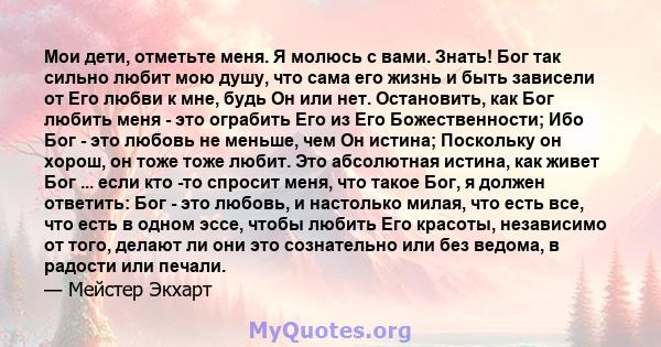 Мои дети, отметьте меня. Я молюсь с вами. Знать! Бог так сильно любит мою душу, что сама его жизнь и быть зависели от Его любви к мне, будь Он или нет. Остановить, как Бог любить меня - это ограбить Его из Его