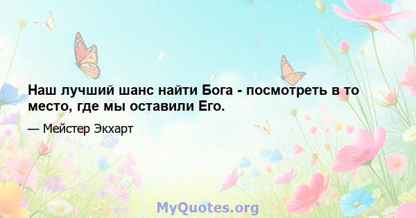 Наш лучший шанс найти Бога - посмотреть в то место, где мы оставили Его.