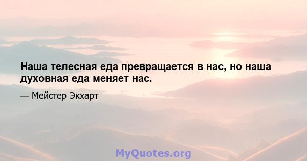 Наша телесная еда превращается в нас, но наша духовная еда меняет нас.