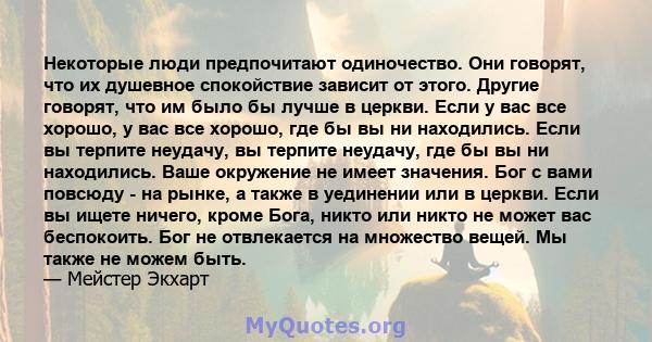 Некоторые люди предпочитают одиночество. Они говорят, что их душевное спокойствие зависит от этого. Другие говорят, что им было бы лучше в церкви. Если у вас все хорошо, у вас все хорошо, где бы вы ни находились. Если