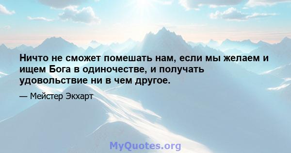 Ничто не сможет помешать нам, если мы желаем и ищем Бога в одиночестве, и получать удовольствие ни в чем другое.