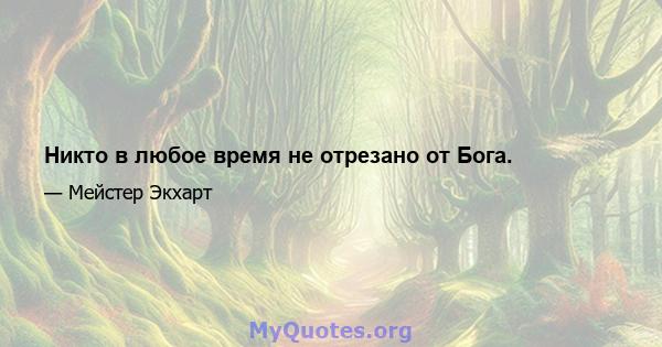 Никто в любое время не отрезано от Бога.