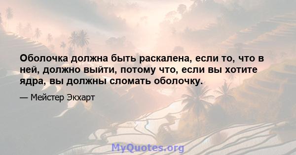 Оболочка должна быть раскалена, если то, что в ней, должно выйти, потому что, если вы хотите ядра, вы должны сломать оболочку.