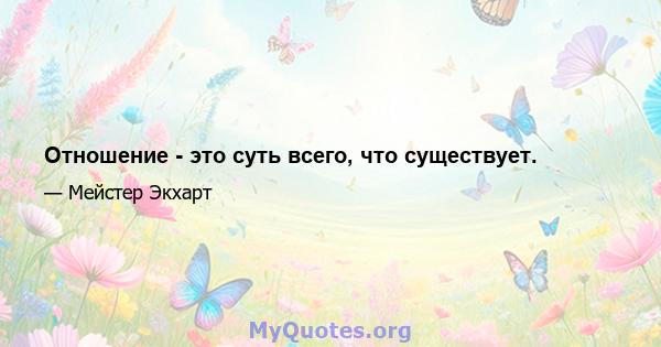 Отношение - это суть всего, что существует.