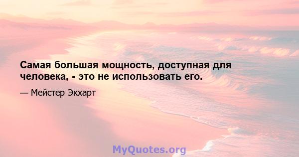 Самая большая мощность, доступная для человека, - это не использовать его.