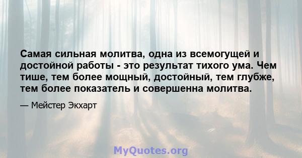 Самая сильная молитва, одна из всемогущей и достойной работы - это результат тихого ума. Чем тише, тем более мощный, достойный, тем глубже, тем более показатель и совершенна молитва.