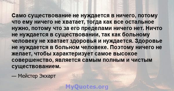 Само существование не нуждается в ничего, потому что ему ничего не хватает, тогда как все остальное нужно, потому что за его пределами ничего нет. Ничто не нуждается в существовании, так как больному человеку не хватает 