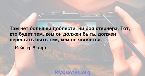 Там нет большей доблести, ни боя стернера. Тот, кто будет тем, кем он должен быть, должен перестать быть тем, кем он является.