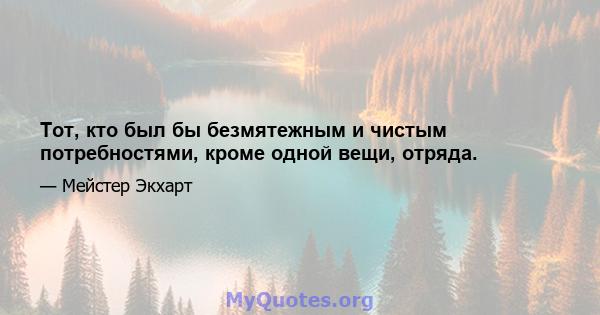 Тот, кто был бы безмятежным и чистым потребностями, кроме одной вещи, отряда.