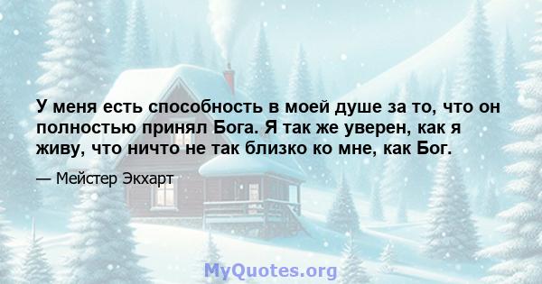 У меня есть способность в моей душе за то, что он полностью принял Бога. Я так же уверен, как я живу, что ничто не так близко ко мне, как Бог.