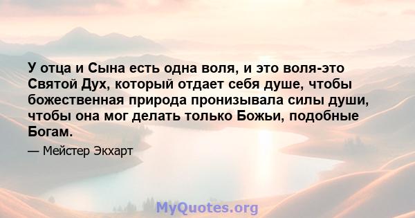 У отца и Сына есть одна воля, и это воля-это Святой Дух, который отдает себя душе, чтобы божественная природа пронизывала силы души, чтобы она мог делать только Божьи, подобные Богам.