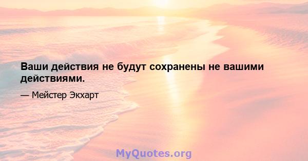 Ваши действия не будут сохранены не вашими действиями.