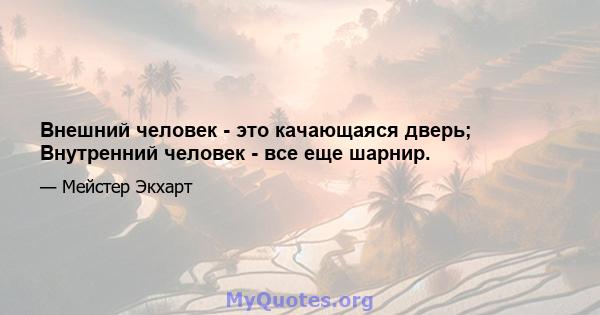 Внешний человек - это качающаяся дверь; Внутренний человек - все еще шарнир.