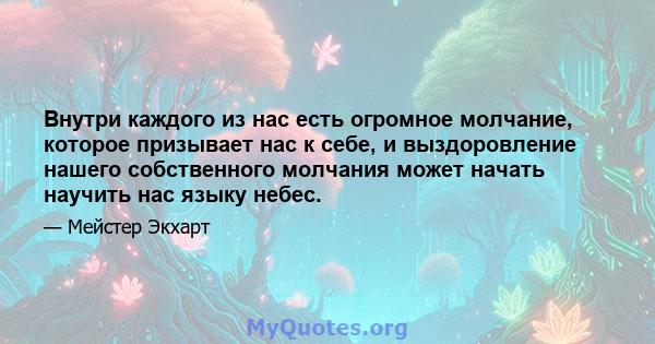 Внутри каждого из нас есть огромное молчание, которое призывает нас к себе, и выздоровление нашего собственного молчания может начать научить нас языку небес.