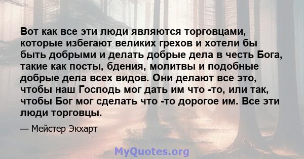 Вот как все эти люди являются торговцами, которые избегают великих грехов и хотели бы быть добрыми и делать добрые дела в честь Бога, такие как посты, бдения, молитвы и подобные добрые дела всех видов. Они делают все